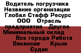 Водитель погрузчика › Название организации ­ Глобал Стафф Ресурс, ООО › Отрасль предприятия ­ Другое › Минимальный оклад ­ 40 000 - Все города Работа » Вакансии   . Крым,Судак